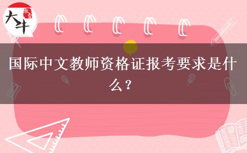 国际中文教师资格证报考要求是什么？
