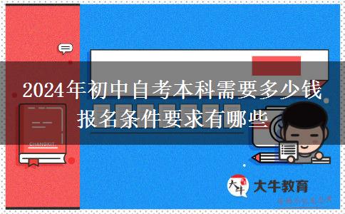 2024年初中自考本科需要多少钱 报名条件要求有哪些