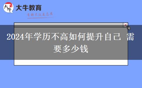 2024年学历不高如何提升自己 需要多少钱