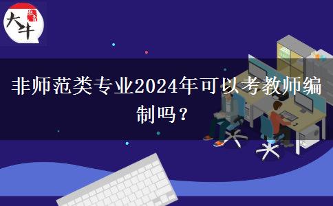 非师范类专业2024年可以考教师编制吗？