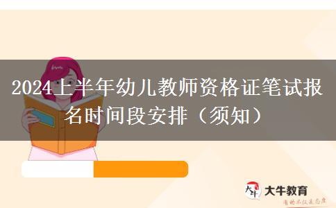 2024上半年幼儿教师资格证笔试报名时间段安排（须知）