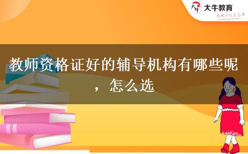 教师资格证好的辅导机构有哪些呢，怎么选